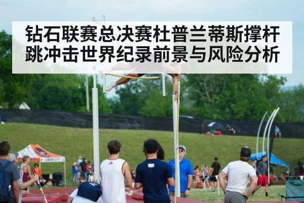 钻石联赛总决赛杜普兰蒂斯撑杆跳冲击世界纪录前景与风险分析