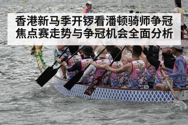 香港新马季开锣看潘顿骑师争冠 焦点赛走势与争冠机会全面分析
