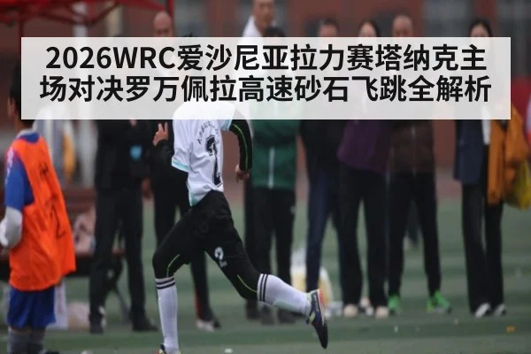 2026WRC爱沙尼亚拉力赛塔纳克主场对决罗万佩拉高速砂石飞跳全解析