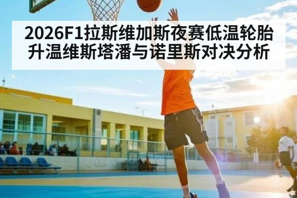 2026F1拉斯维加斯夜赛低温轮胎升温维斯塔潘与诺里斯对决分析